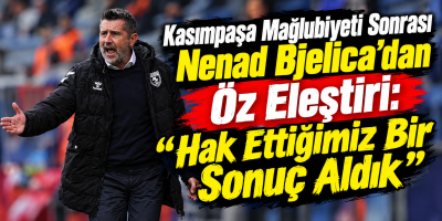 Kasımpaşa Mağlubiyeti Sonrası Nenad Bjelica’dan Öz Eleştiri: “Hak Ettiğimiz Bir Sonuç Aldık”